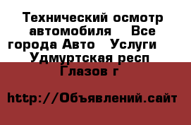 Технический осмотр автомобиля. - Все города Авто » Услуги   . Удмуртская респ.,Глазов г.